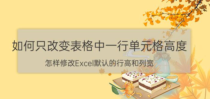 如何只改变表格中一行单元格高度 怎样修改Excel默认的行高和列宽？